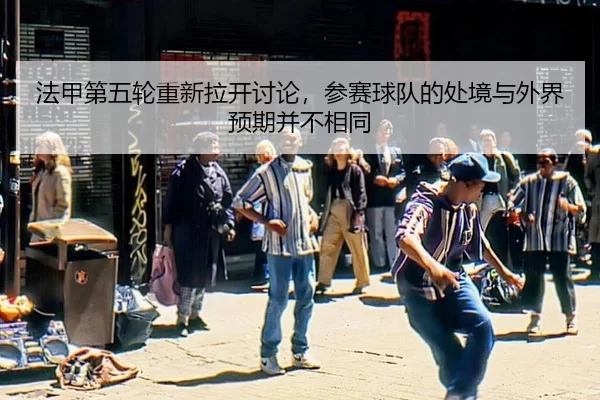 法甲第五轮重新拉开讨论，参赛球队的处境与外界预期并不相同